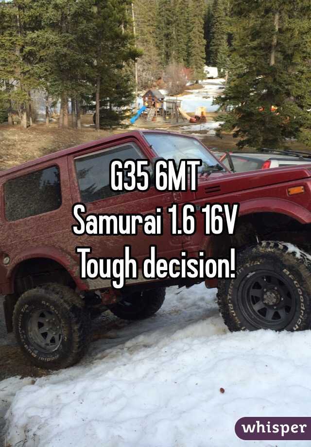G35 6MT
Samurai 1.6 16V
Tough decision!