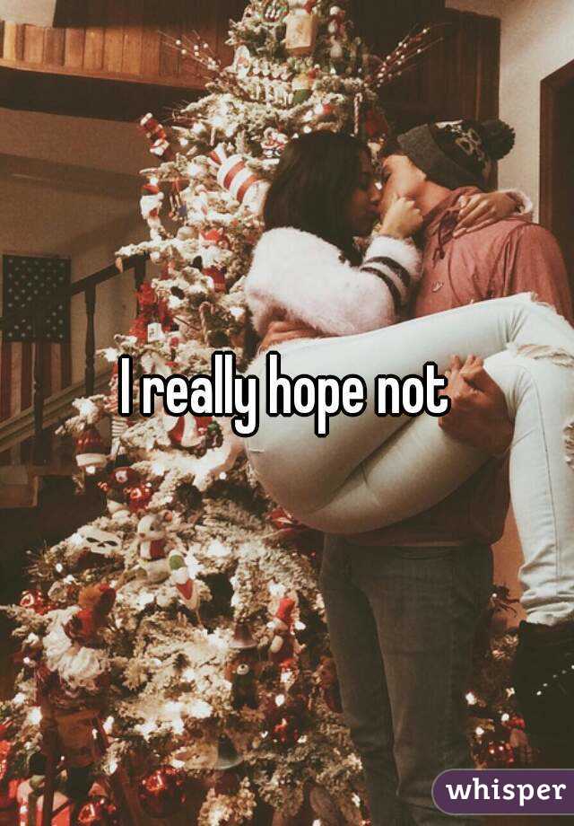 I really hope not
