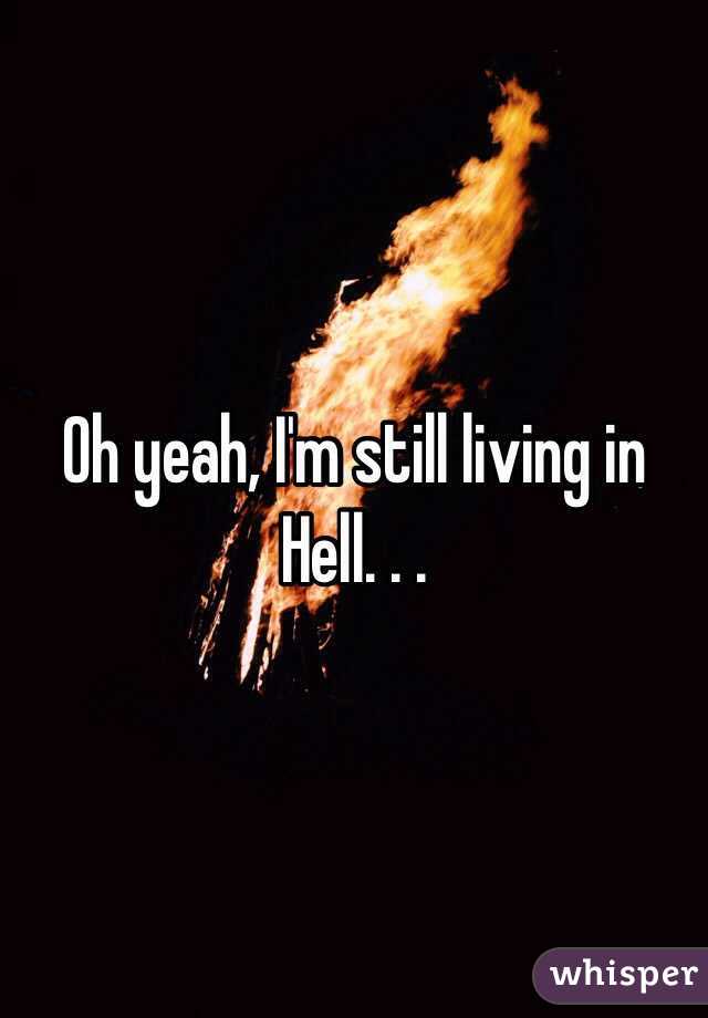 Oh yeah, I'm still living in Hell. . . 