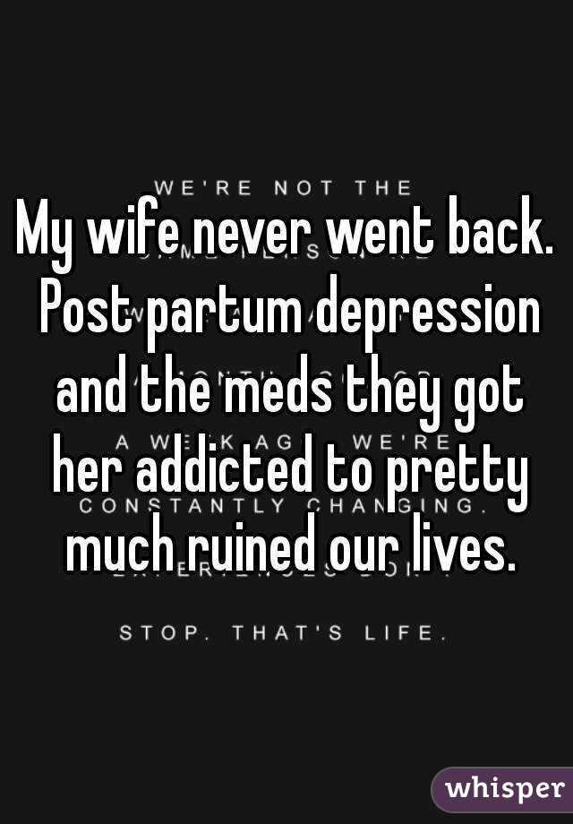 My wife never went back. Post partum depression and the meds they got her addicted to pretty much ruined our lives.