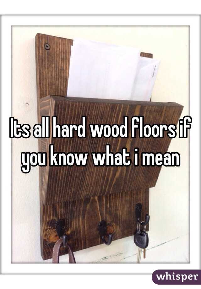 Its all hard wood floors if you know what i mean
