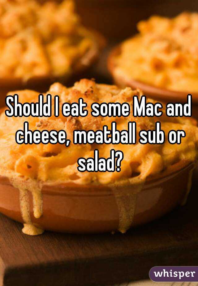 Should I eat some Mac and cheese, meatball sub or salad?