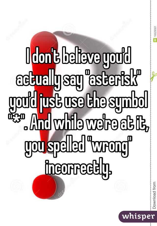 I don't believe you'd actually say "asterisk" you'd just use the symbol "*". And while we're at it, you spelled "wrong" incorrectly.