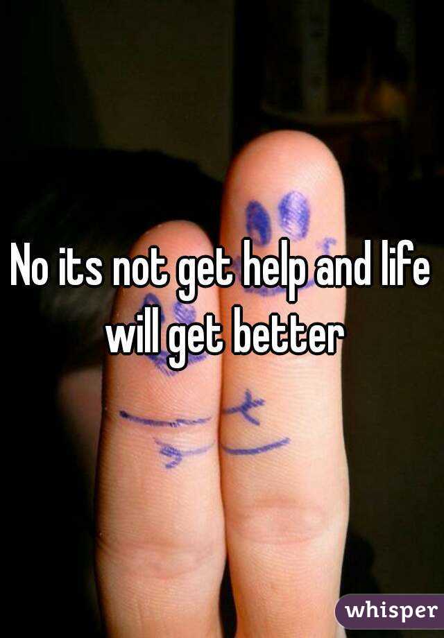 No its not get help and life will get better