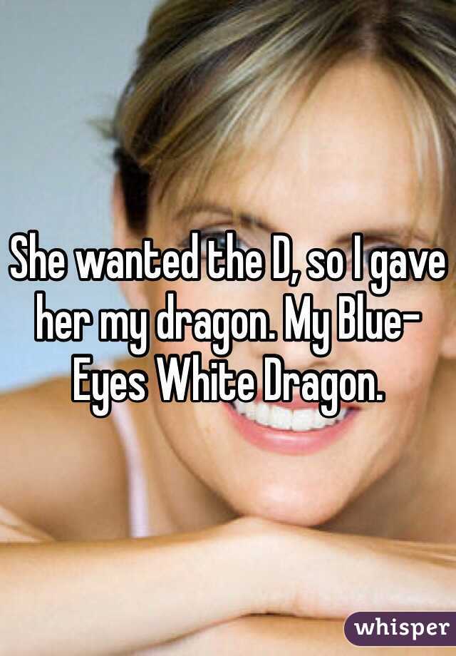 She wanted the D, so I gave her my dragon. My Blue-Eyes White Dragon. 