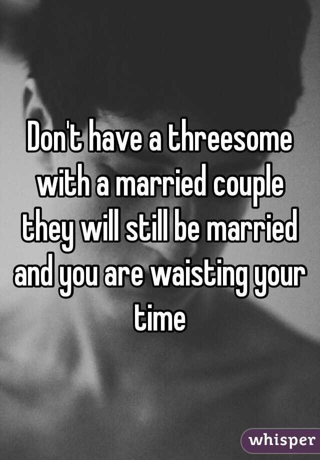 Don't have a threesome with a married couple they will still be married and you are waisting your time 
