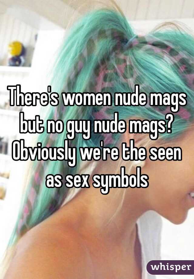 There's women nude mags but no guy nude mags? Obviously we're the seen as sex symbols 