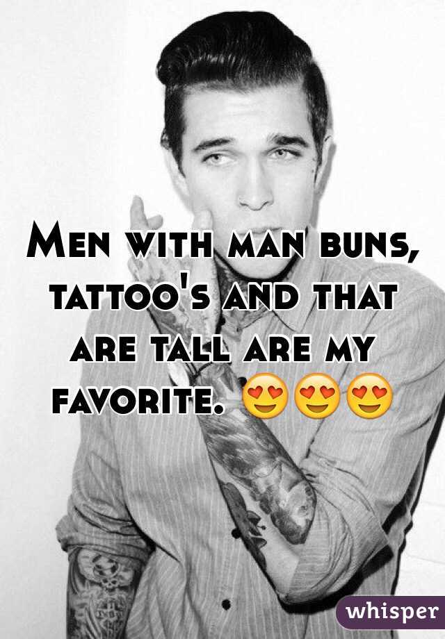 Men with man buns, tattoo's and that are tall are my favorite. 😍😍😍