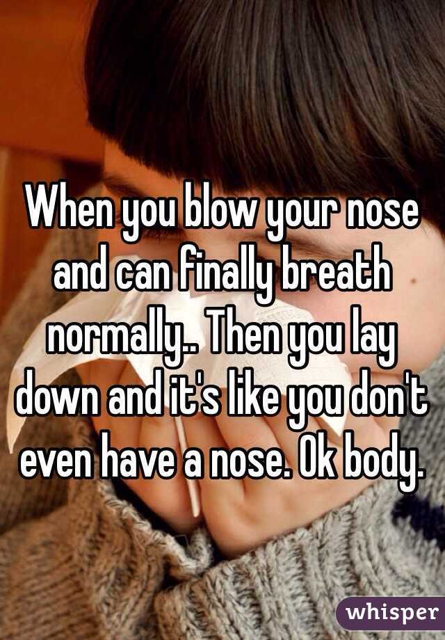 When you blow your nose and can finally breath normally.. Then you lay down and it's like you don't even have a nose. Ok body.