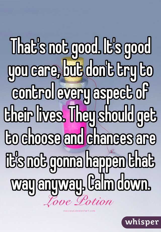 That's not good. It's good you care, but don't try to control every aspect of their lives. They should get to choose and chances are it's not gonna happen that way anyway. Calm down.