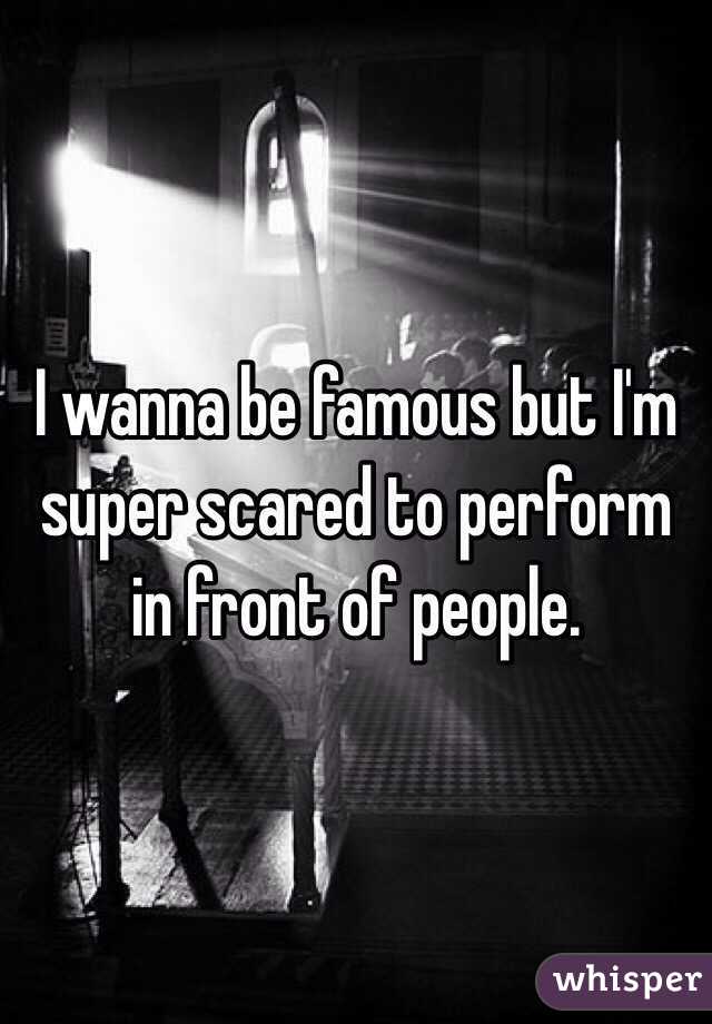 I wanna be famous but I'm super scared to perform in front of people.