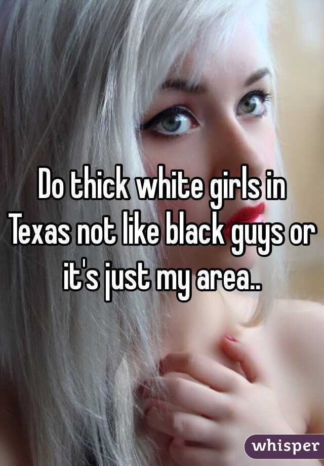 Do thick white girls in Texas not like black guys or it's just my area..