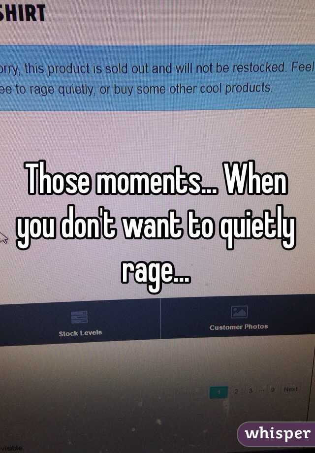Those moments... When you don't want to quietly rage...