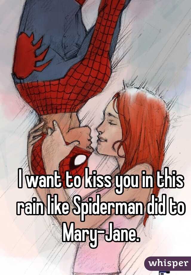 I want to kiss you in this rain like Spiderman did to Mary-Jane.