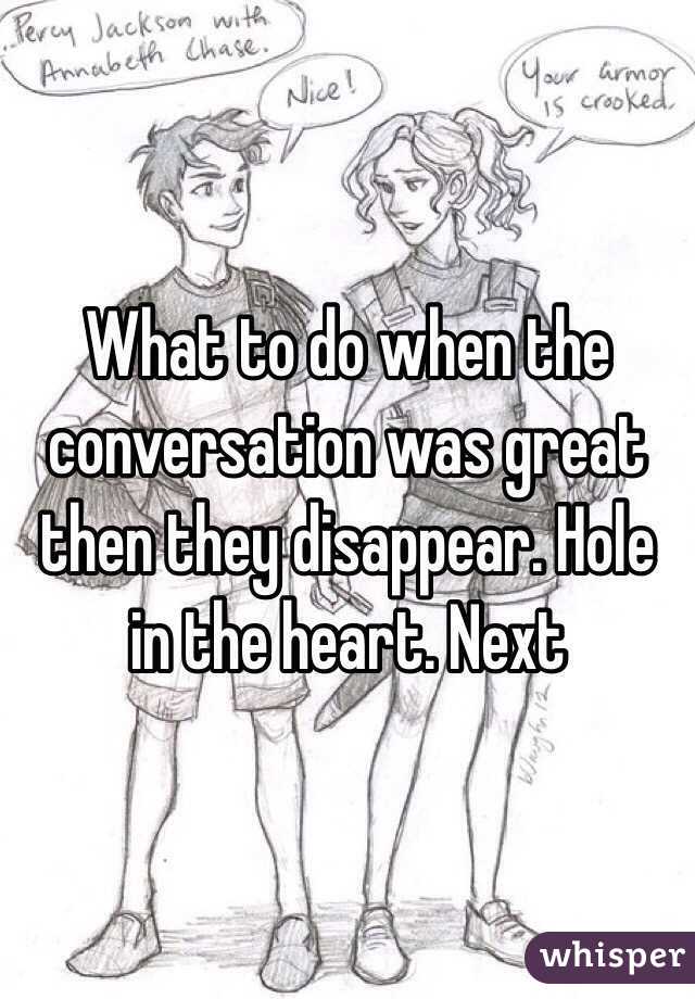 What to do when the conversation was great then they disappear. Hole in the heart. Next 