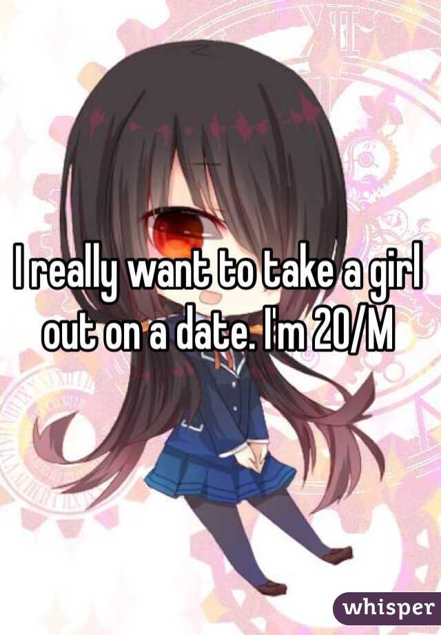 I really want to take a girl out on a date. I'm 20/M