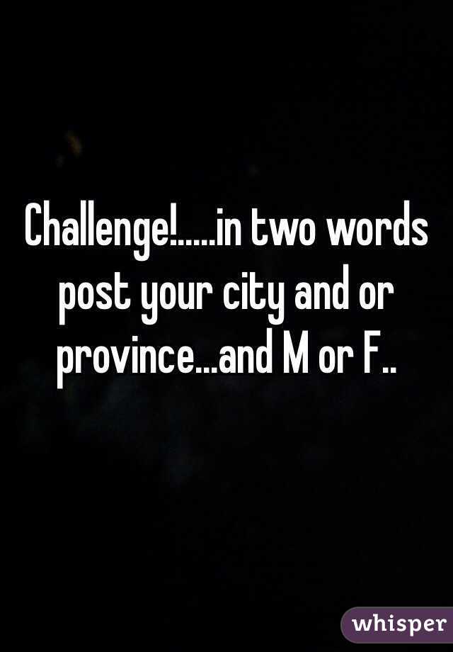 Challenge!.....in two words post your city and or province...and M or F.. 

