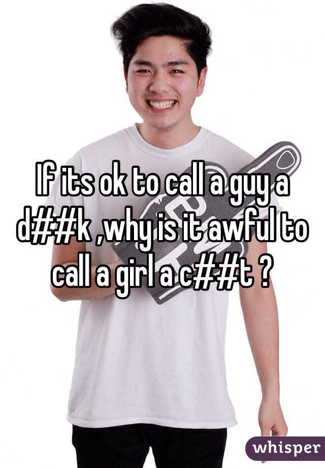 If its ok to call a guy a d##k ,why is it awful to call a girl a c##t ? 