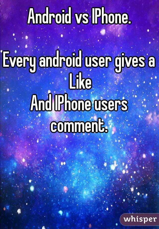 Android vs IPhone.

Every android user gives a Like
And IPhone users comment. 