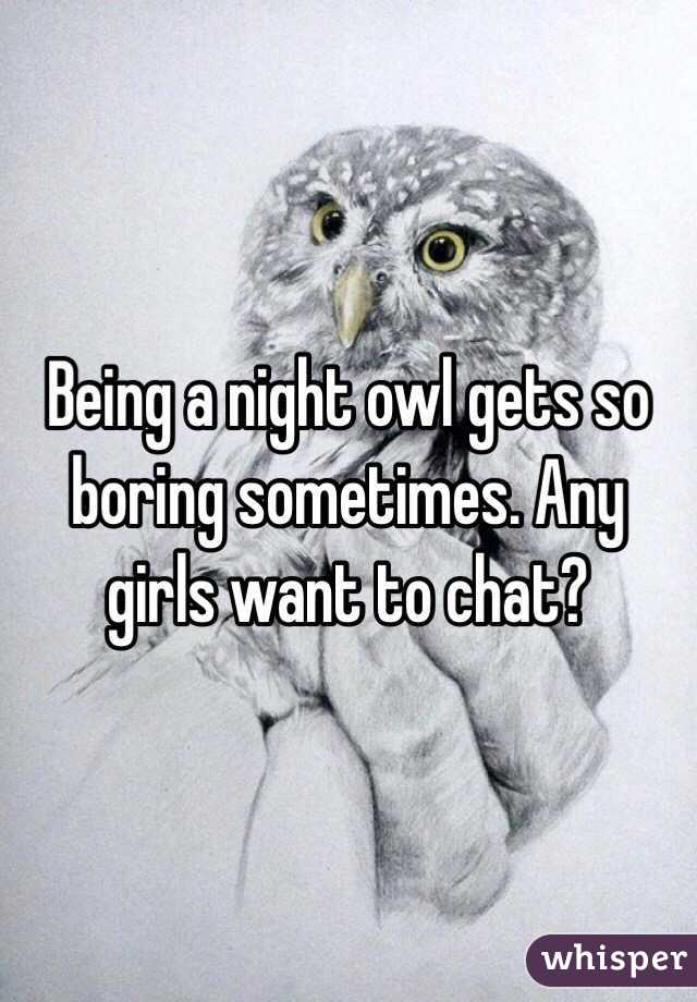 Being a night owl gets so boring sometimes. Any girls want to chat?