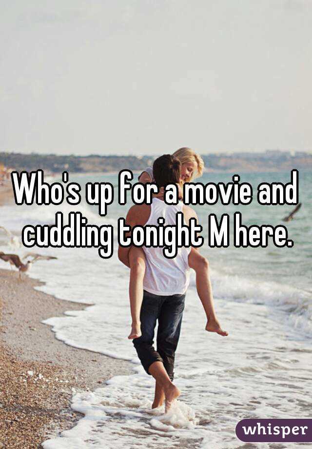 Who's up for a movie and cuddling tonight M here.