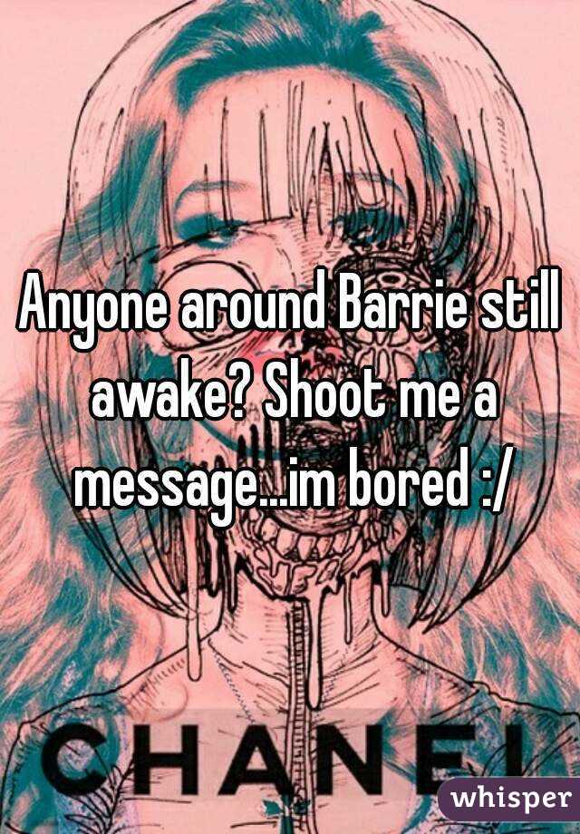 Anyone around Barrie still awake? Shoot me a message...im bored :/