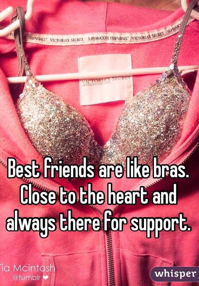 Best friends are like bras. Close to the heart and always there for support. 