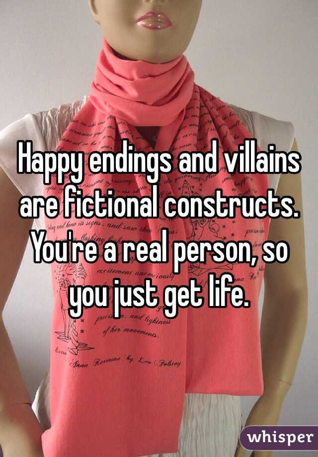 Happy endings and villains are fictional constructs. You're a real person, so you just get life.