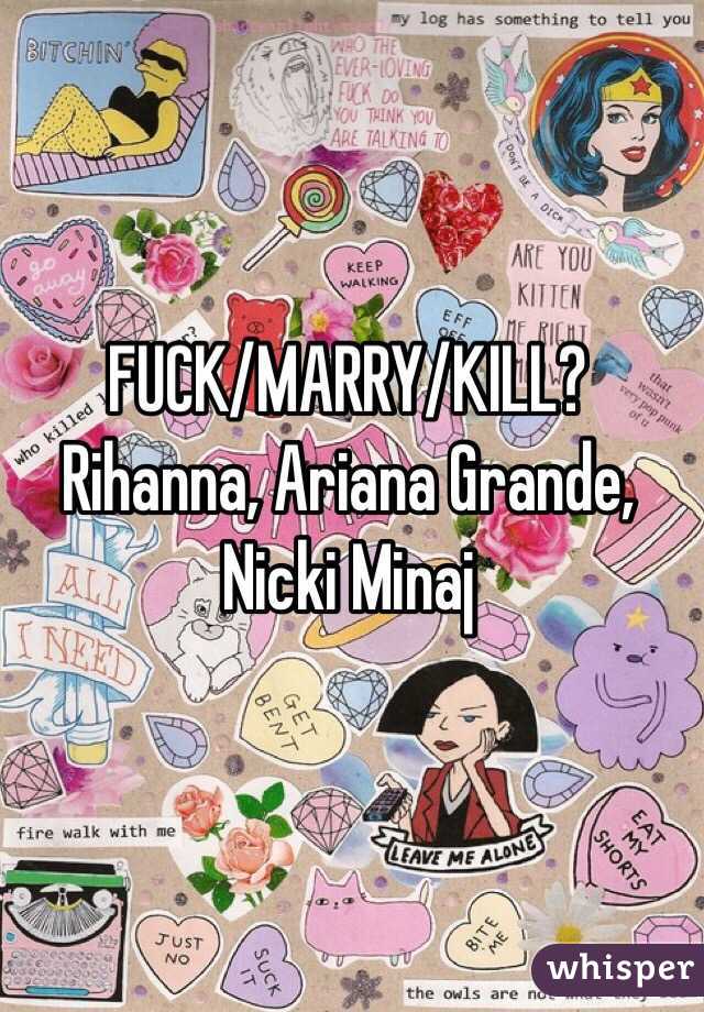 FUCK/MARRY/KILL?
Rihanna, Ariana Grande, Nicki Minaj
