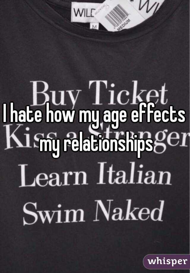 I hate how my age effects my relationships