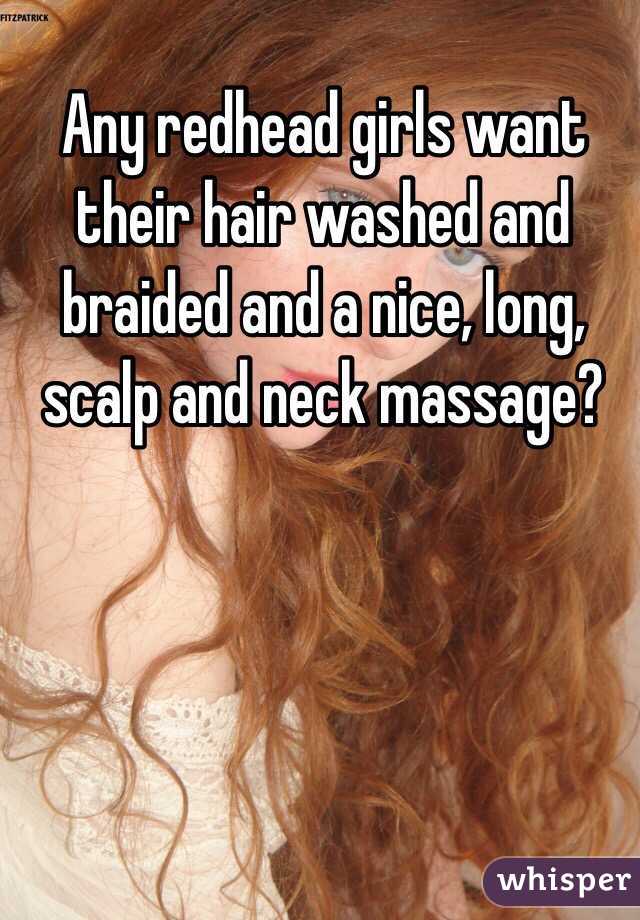 Any redhead girls want their hair washed and braided and a nice, long, scalp and neck massage?