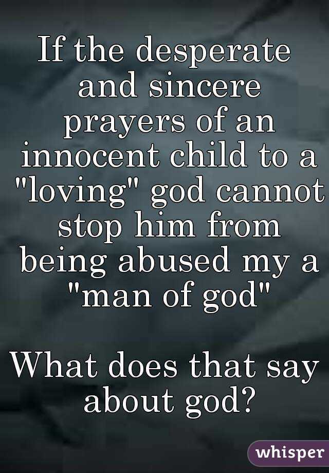 If the desperate and sincere prayers of an innocent child to a "loving" god cannot stop him from being abused my a "man of god"

What does that say about god?