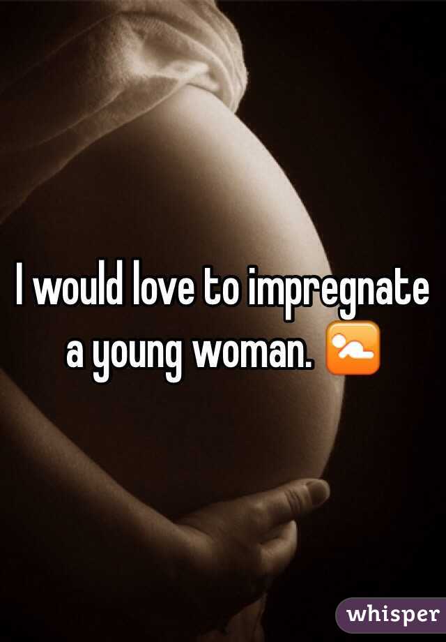 I would love to impregnate a young woman. 🚼