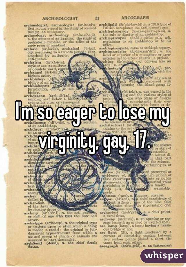 I'm so eager to lose my virginity, gay, 17.