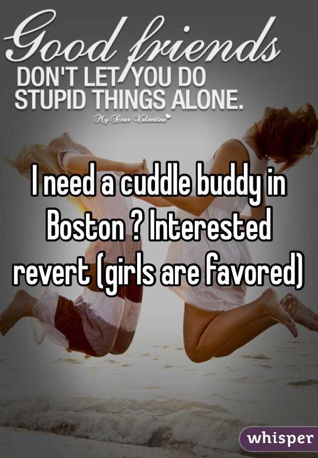 I need a cuddle buddy in Boston ? Interested revert (girls are favored)