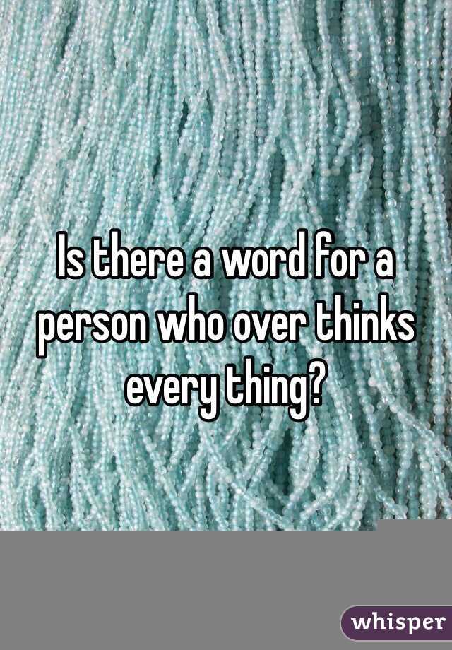 Is there a word for a person who over thinks every thing? 