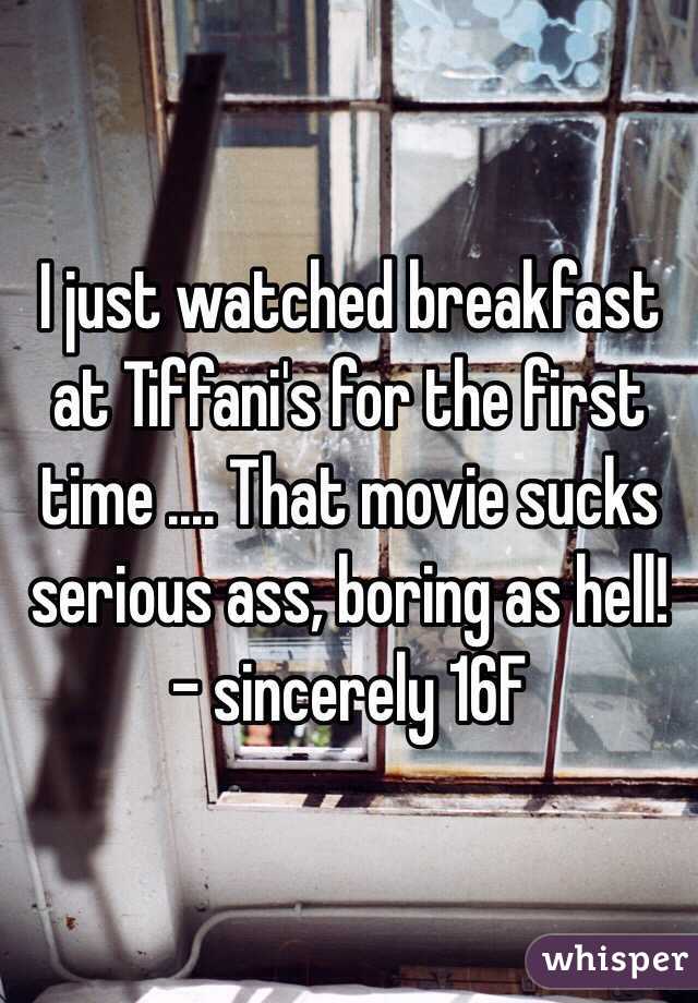 I just watched breakfast at Tiffani's for the first time .... That movie sucks serious ass, boring as hell! - sincerely 16F 