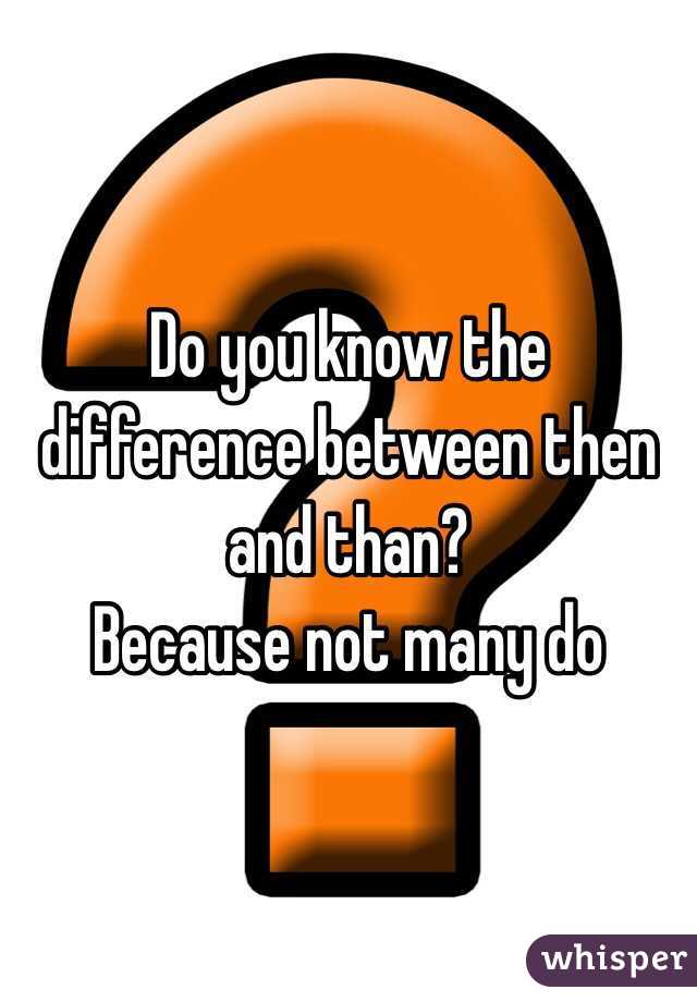 Do you know the difference between then and than? 
Because not many do 