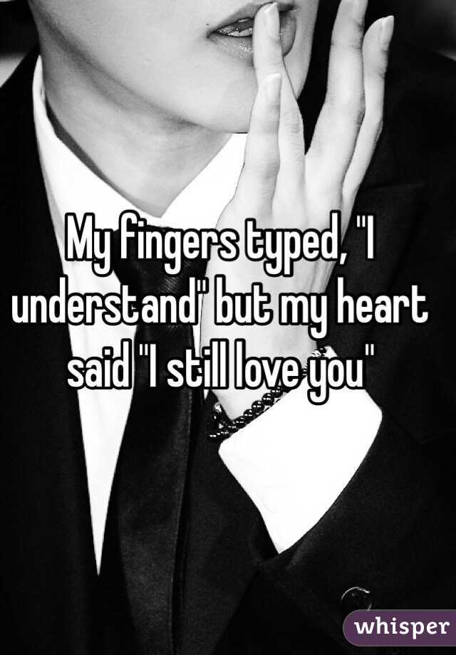 My fingers typed, "I understand" but my heart said "I still love you"