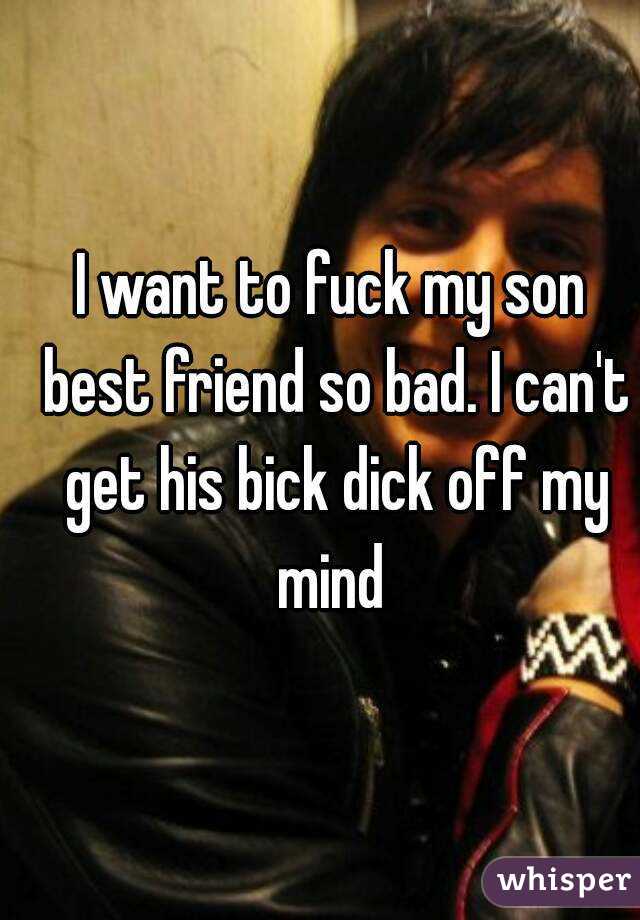 I want to fuck my son best friend so bad. I can't get his bick dick off my mind 