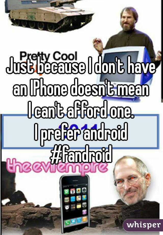 Just because I don't have an IPhone doesn't mean 
I can't afford one.
I prefer android
#fandroid
