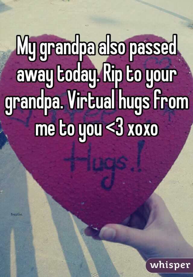 My grandpa also passed away today. Rip to your grandpa. Virtual hugs from me to you <3 xoxo