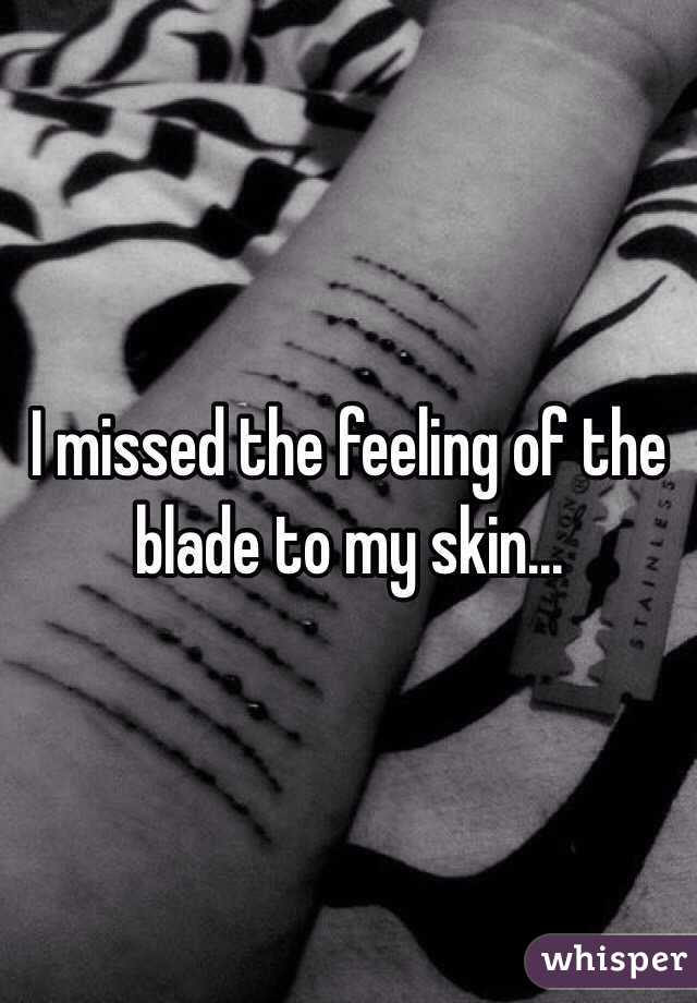 I missed the feeling of the blade to my skin...