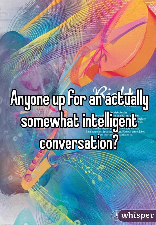 Anyone up for an actually somewhat intelligent conversation? 