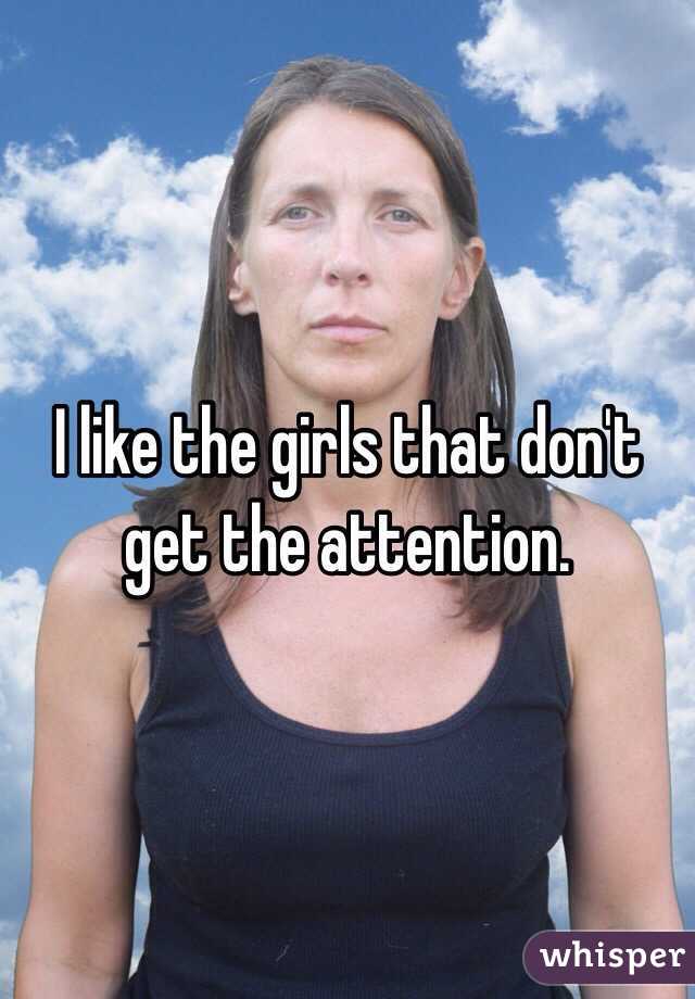 I like the girls that don't get the attention. 