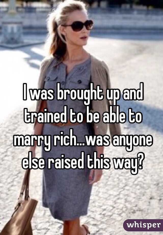 I was brought up and trained to be able to marry rich...was anyone else raised this way?