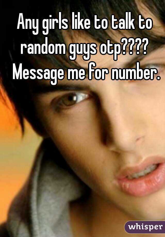 Any girls like to talk to random guys otp????  Message me for number.