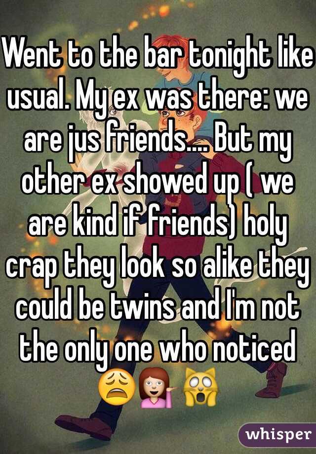 Went to the bar tonight like usual. My ex was there: we are jus friends.... But my other ex showed up ( we are kind if friends) holy crap they look so alike they could be twins and I'm not the only one who noticed 😩💁🙀