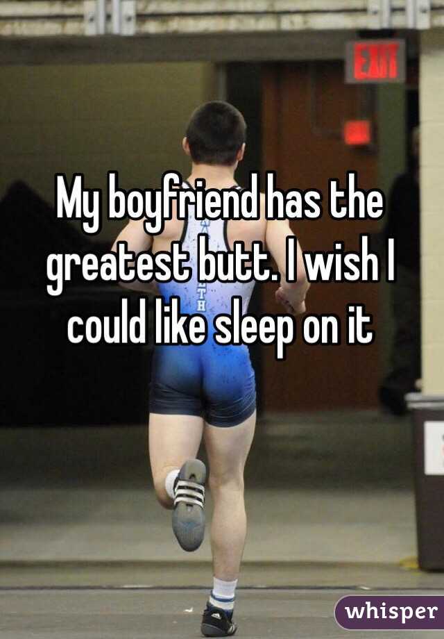 My boyfriend has the greatest butt. I wish I could like sleep on it