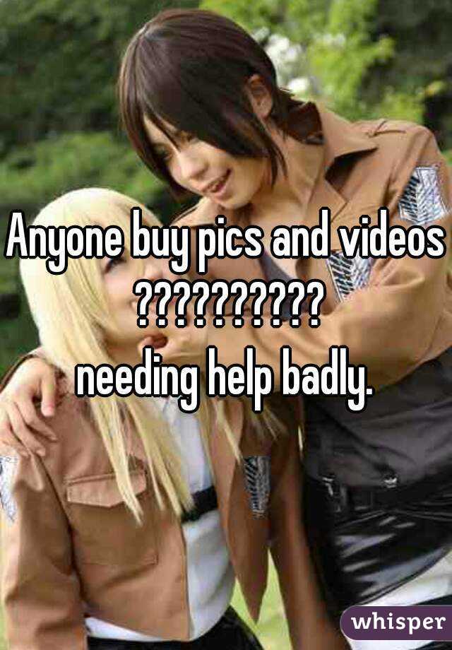 Anyone buy pics and videos ??????????
needing help badly.